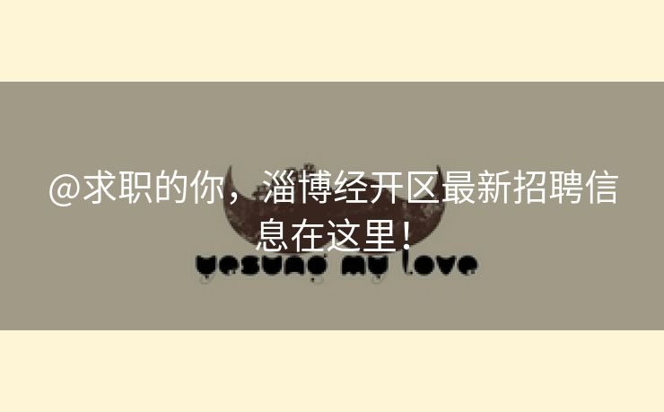@求职的你，淄博经开区最新招聘信息在这里！