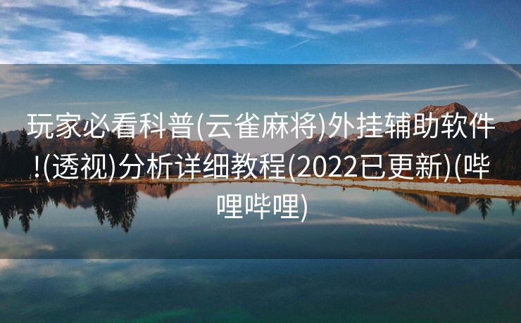 玩家必看科普(云雀麻将)外挂辅助软件!(透视)分析详细教程(2022已更新)(哔哩哔哩)