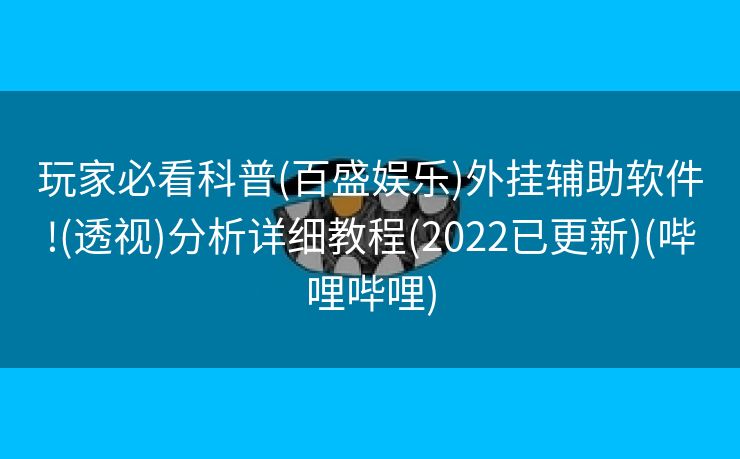 玩家必看科普(百盛娱乐)外挂辅助软件!(透视)分析详细教程(2022已更新)(哔哩哔哩)