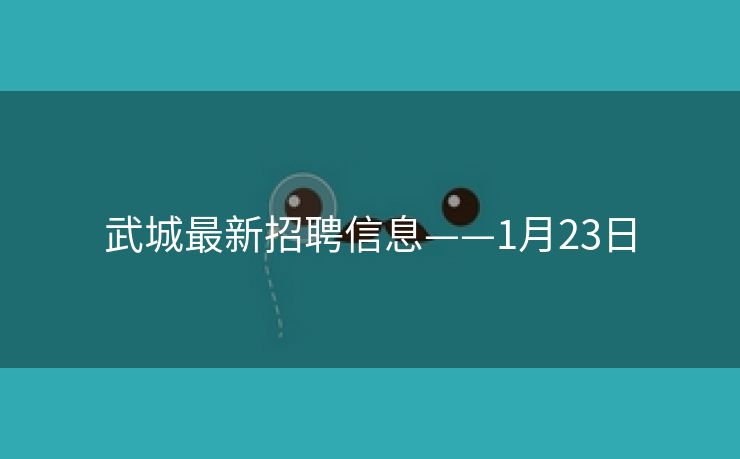 武城最新招聘信息——1月23日