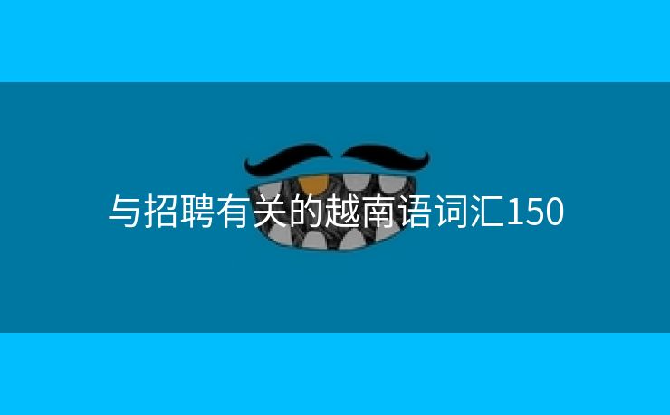 与招聘有关的越南语词汇150