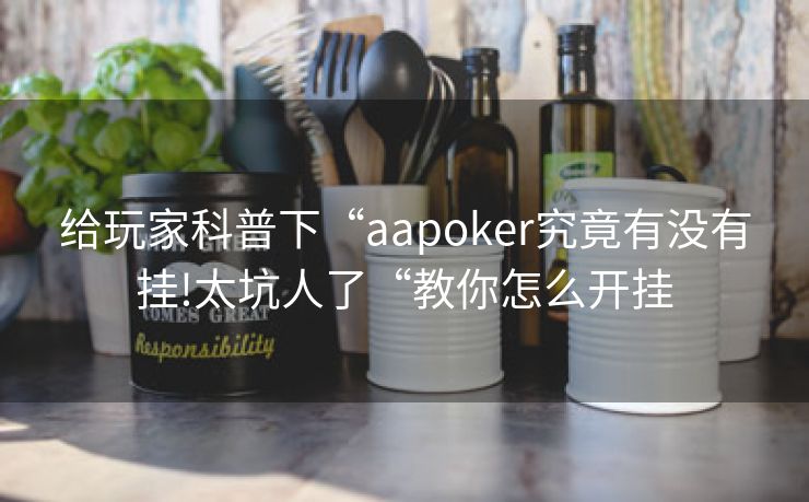 给玩家科普下“aapoker究竟有没有挂!太坑人了“教你怎么开挂
