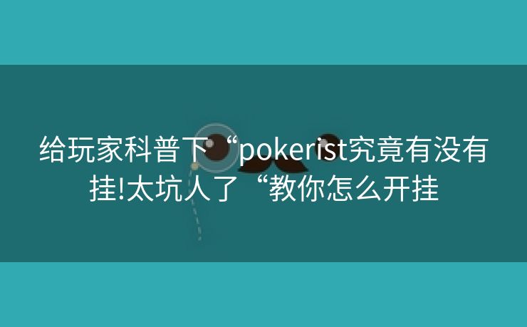 给玩家科普下“pokerist究竟有没有挂!太坑人了“教你怎么开挂