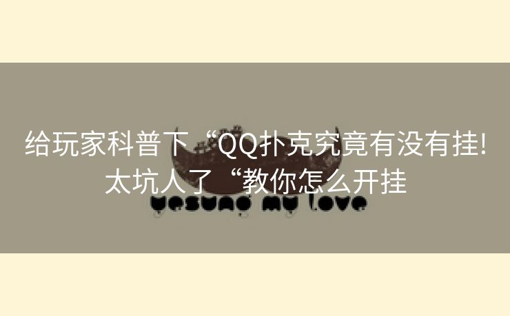 给玩家科普下“QQ扑克究竟有没有挂!太坑人了“教你怎么开挂