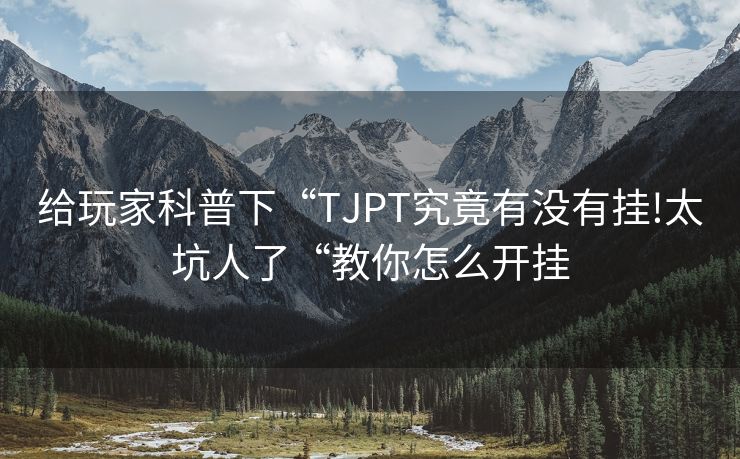给玩家科普下“TJPT究竟有没有挂!太坑人了“教你怎么开挂