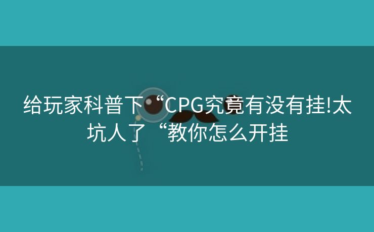 给玩家科普下“CPG究竟有没有挂!太坑人了“教你怎么开挂
