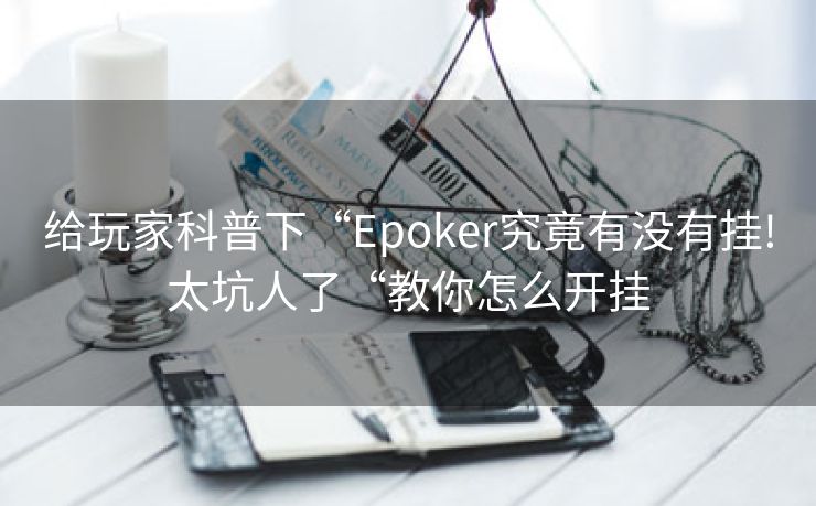 给玩家科普下“Epoker究竟有没有挂!太坑人了“教你怎么开挂