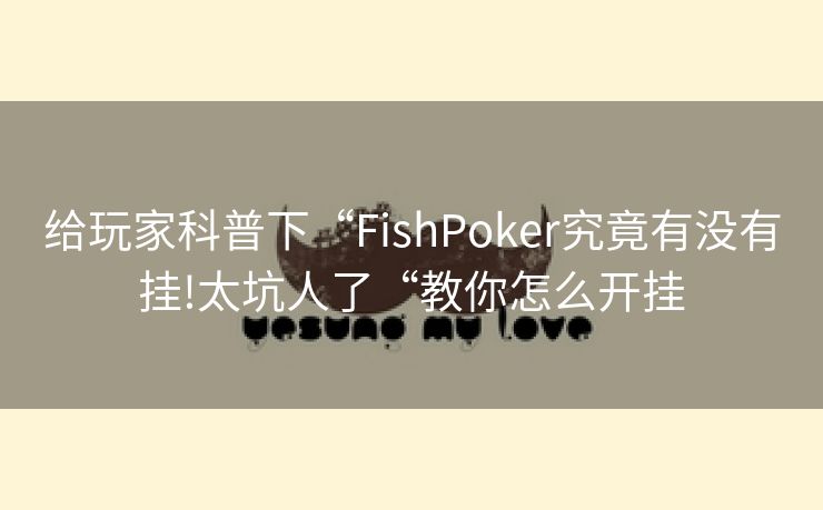 给玩家科普下“FishPoker究竟有没有挂!太坑人了“教你怎么开挂