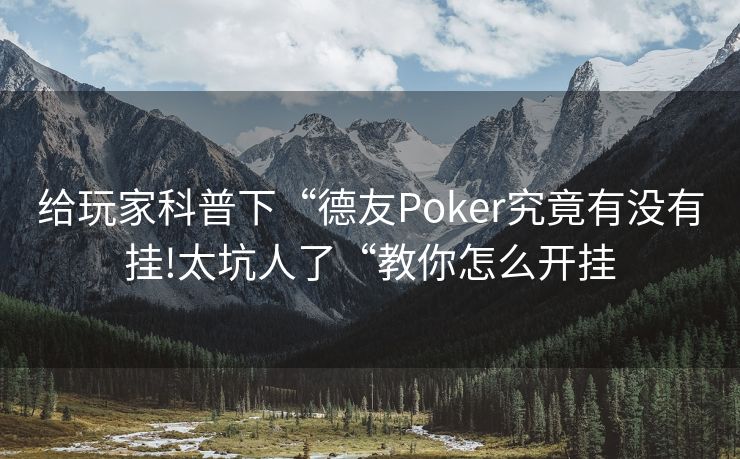 给玩家科普下“德友Poker究竟有没有挂!太坑人了“教你怎么开挂