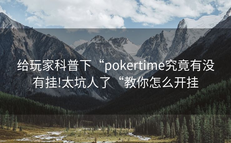 给玩家科普下“pokertime究竟有没有挂!太坑人了“教你怎么开挂