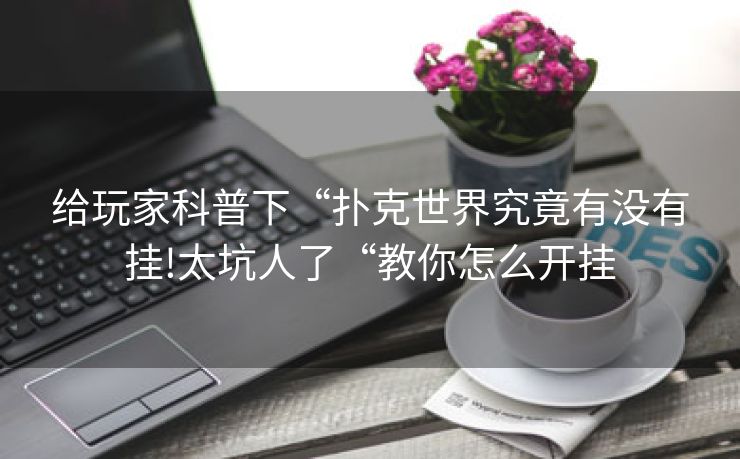 给玩家科普下“扑克世界究竟有没有挂!太坑人了“教你怎么开挂