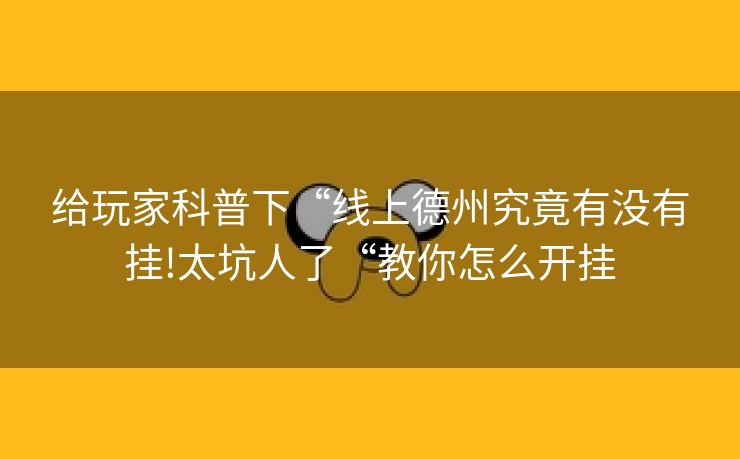 给玩家科普下“线上德州究竟有没有挂!太坑人了“教你怎么开挂