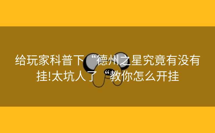 给玩家科普下“德州之星究竟有没有挂!太坑人了“教你怎么开挂