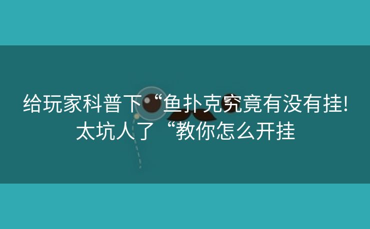 给玩家科普下“鱼扑克究竟有没有挂!太坑人了“教你怎么开挂