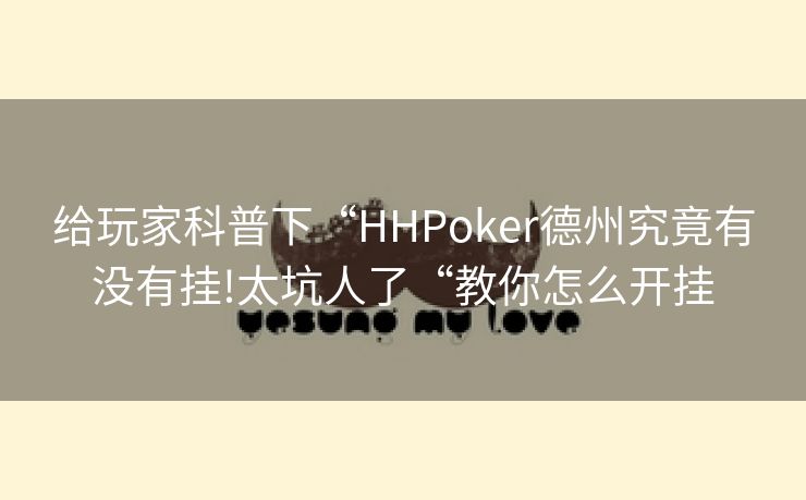 给玩家科普下“HHPoker德州究竟有没有挂!太坑人了“教你怎么开挂