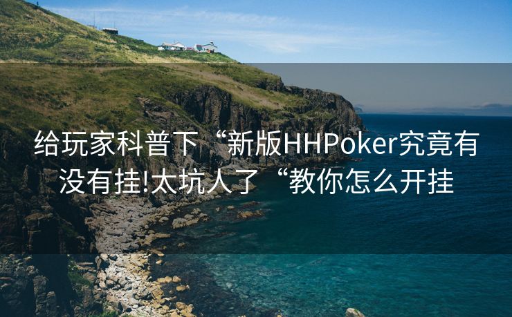 给玩家科普下“新版HHPoker究竟有没有挂!太坑人了“教你怎么开挂