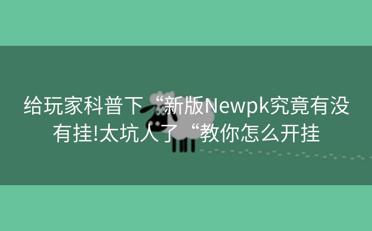 给玩家科普下“新版Newpk究竟有没有挂!太坑人了“教你怎么开挂