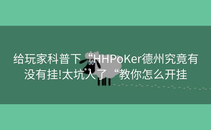 给玩家科普下“HHPoKer德州究竟有没有挂!太坑人了“教你怎么开挂