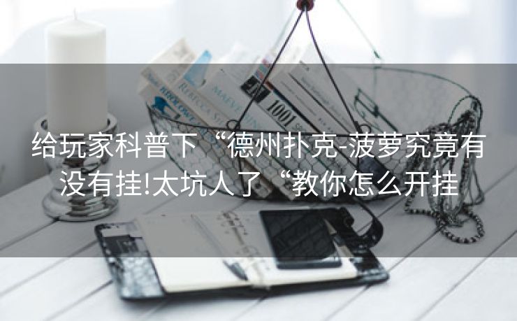 给玩家科普下“德州扑克-菠萝究竟有没有挂!太坑人了“教你怎么开挂