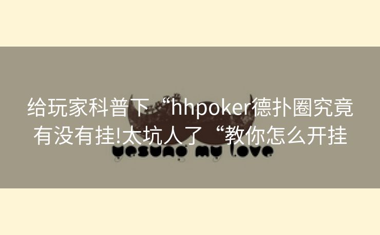 给玩家科普下“hhpoker德扑圈究竟有没有挂!太坑人了“教你怎么开挂