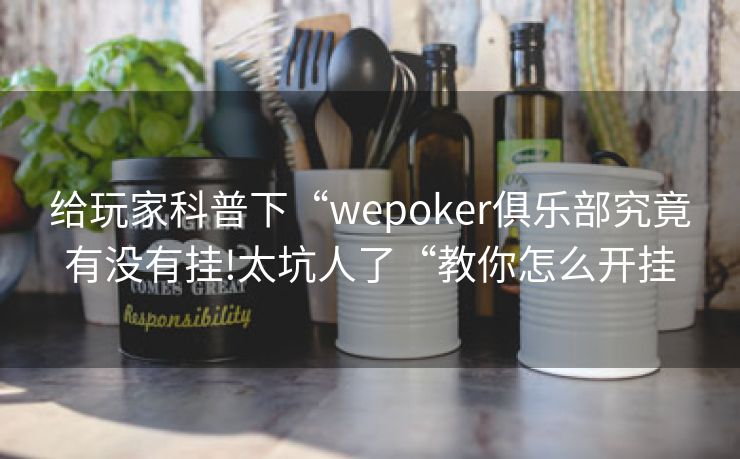 给玩家科普下“wepoker俱乐部究竟有没有挂!太坑人了“教你怎么开挂