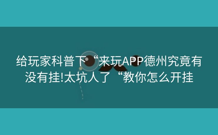 给玩家科普下“来玩APP德州究竟有没有挂!太坑人了“教你怎么开挂