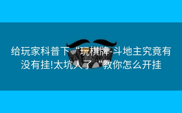 给玩家科普下“玩棋牌-斗地主究竟有没有挂!太坑人了“教你怎么开挂