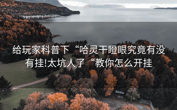 给玩家科普下“哈灵干瞪眼究竟有没有挂!太坑人了“教你怎么开挂