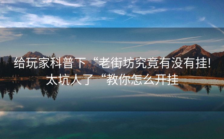给玩家科普下“老街坊究竟有没有挂!太坑人了“教你怎么开挂