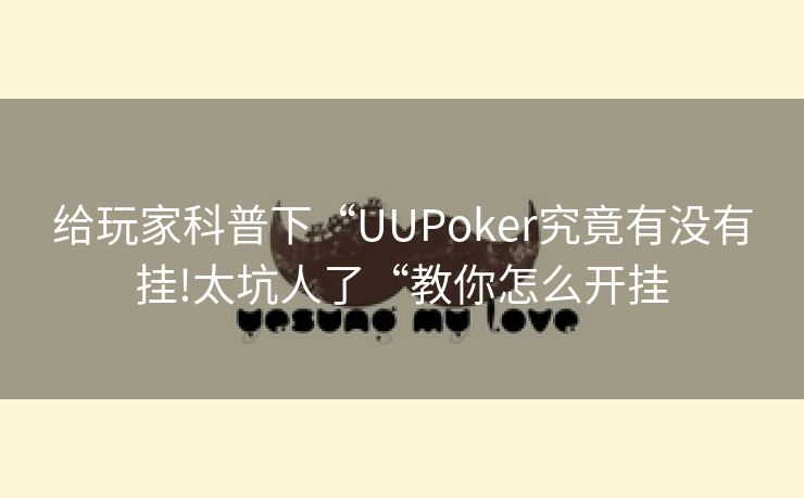 给玩家科普下“UUPoker究竟有没有挂!太坑人了“教你怎么开挂