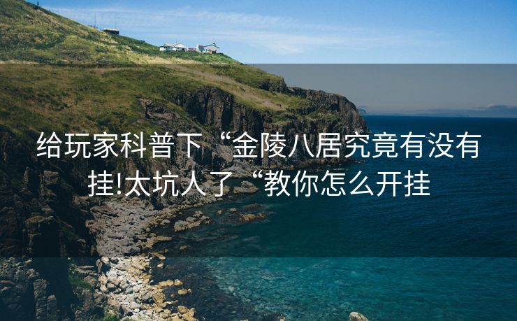 给玩家科普下“金陵八居究竟有没有挂!太坑人了“教你怎么开挂