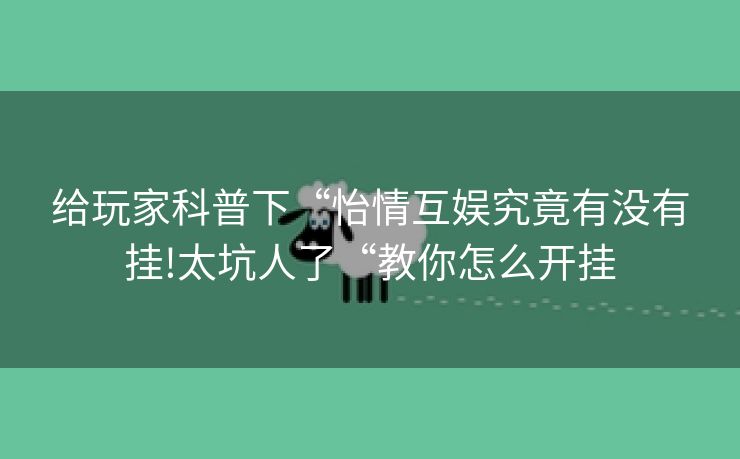 给玩家科普下“怡情互娱究竟有没有挂!太坑人了“教你怎么开挂