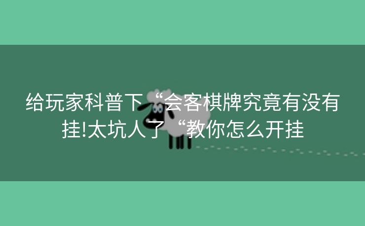 给玩家科普下“会客棋牌究竟有没有挂!太坑人了“教你怎么开挂