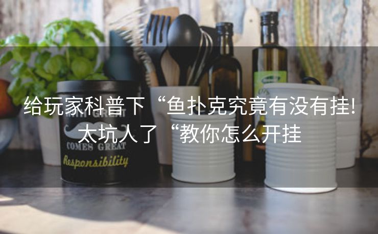 给玩家科普下“鱼扑克究竟有没有挂!太坑人了“教你怎么开挂