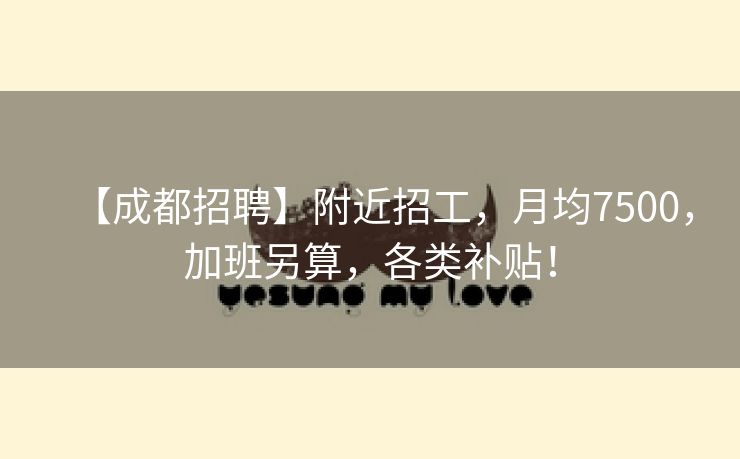 【成都招聘】附近招工，月均7500，加班另算，各类补贴！