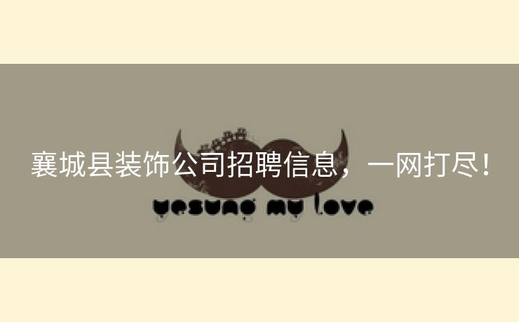 襄城县装饰公司招聘信息，一网打尽！