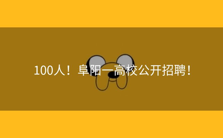 100人！阜阳一高校公开招聘！