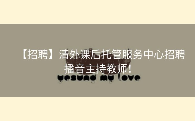 【招聘】清外课后托管服务中心招聘播音主持教师！
