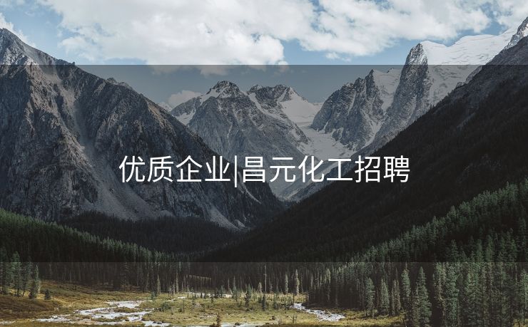 优质企业|昌元化工招聘