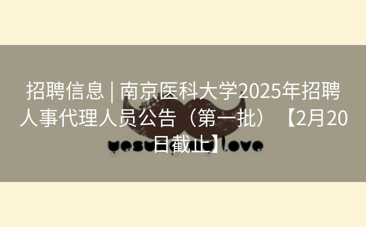 招聘信息 | 南京医科大学2025年招聘人事代理人员公告（第一批）【2月20日截止】