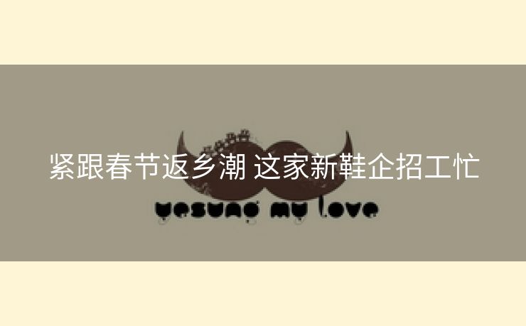 紧跟春节返乡潮 这家新鞋企招工忙