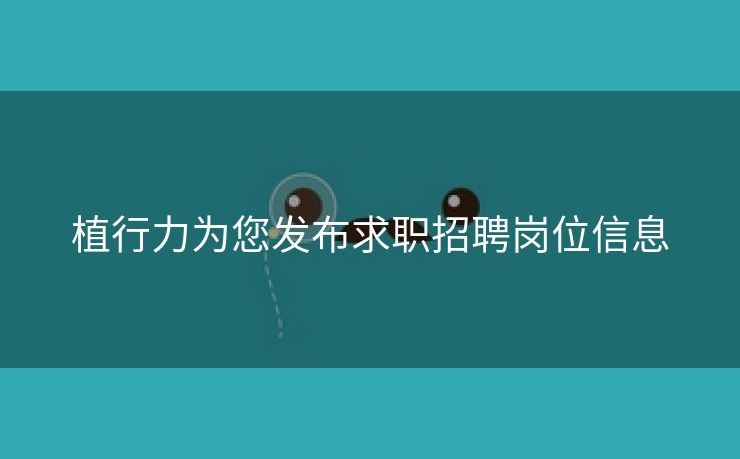植行力为您发布求职招聘岗位信息