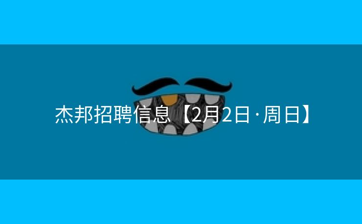 杰邦招聘信息【2月2日·周日】