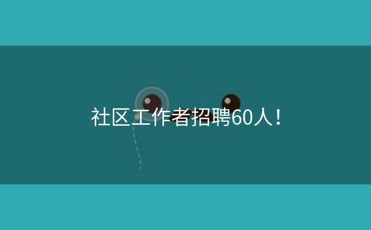 社区工作者招聘60人！