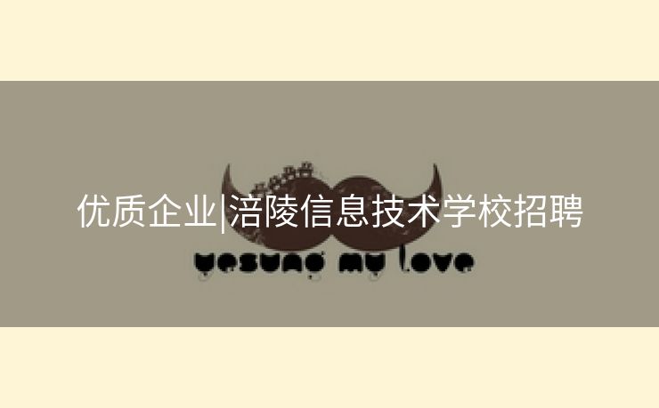 优质企业|涪陵信息技术学校招聘