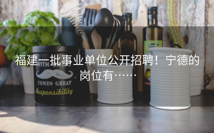 福建一批事业单位公开招聘！宁德的岗位有……