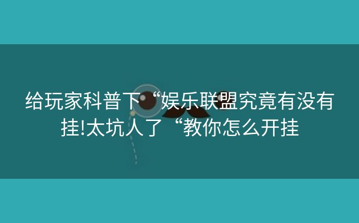 给玩家科普下“娱乐联盟究竟有没有挂!太坑人了“教你怎么开挂