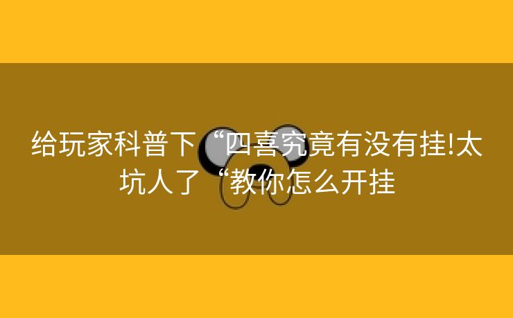 给玩家科普下“四喜究竟有没有挂!太坑人了“教你怎么开挂