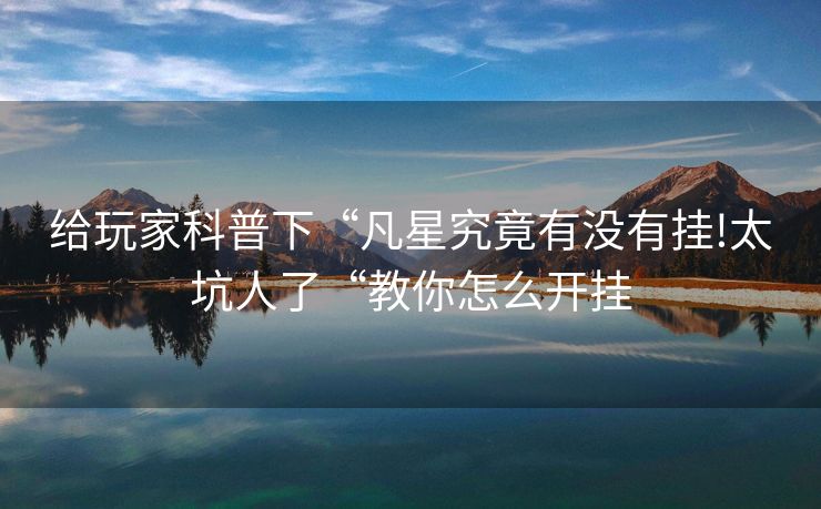 给玩家科普下“凡星究竟有没有挂!太坑人了“教你怎么开挂