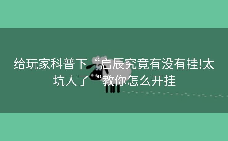 给玩家科普下“启辰究竟有没有挂!太坑人了“教你怎么开挂